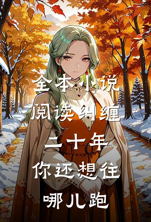 全本小说阅读纠缠二十年，你还想往哪儿跑