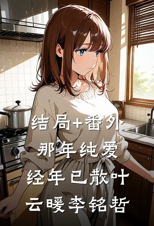 结局+番外那年纯爱，经年已散叶云暖李铭哲