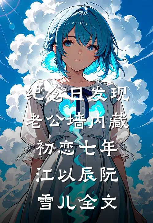 纪念日发现老公墙内藏初恋七年江以辰阮雪儿全文