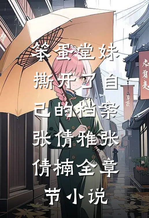 笨蛋堂妹撕开了自己的档案张倩雅张倩楠全章节小说