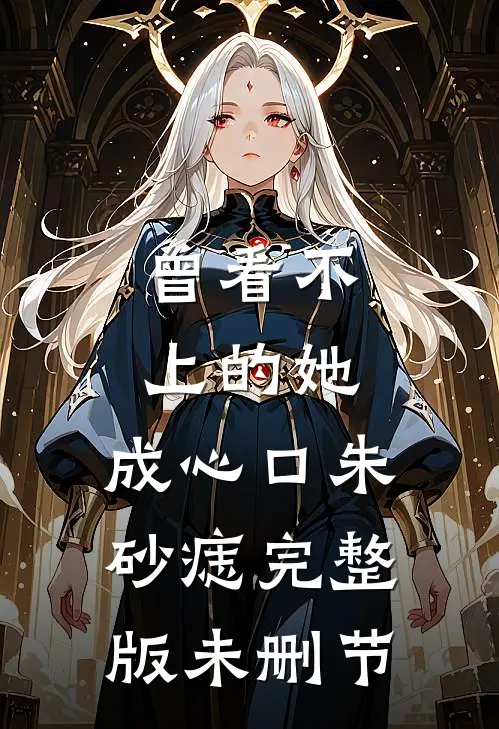 曾看不上的她，成心口朱砂痣完整版未删节