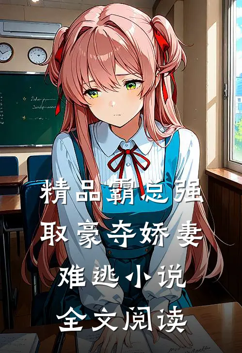 精品霸总强取豪夺娇妻难逃小说全文阅读
