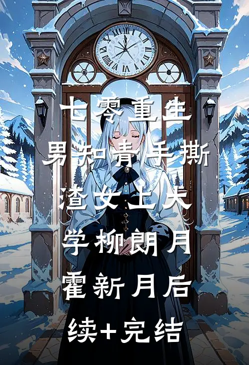 七零重生：男知青手撕渣女上大学柳朗月霍新月后续+完结