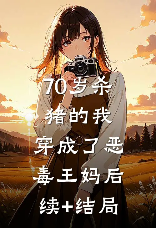 70岁杀猪的我，穿成了恶毒王妈后续+结局