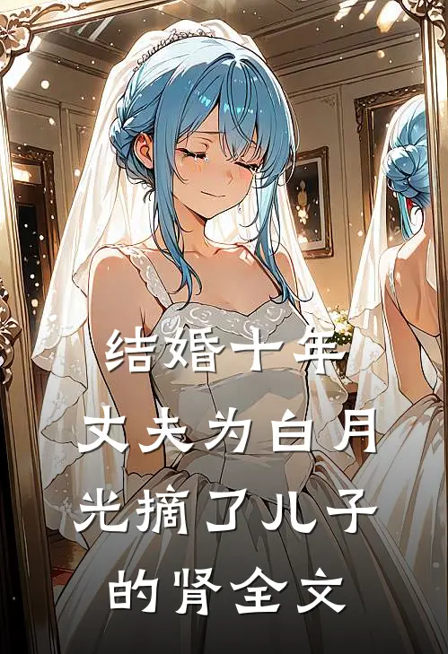 结婚十年，丈夫为白月光摘了儿子的肾全文