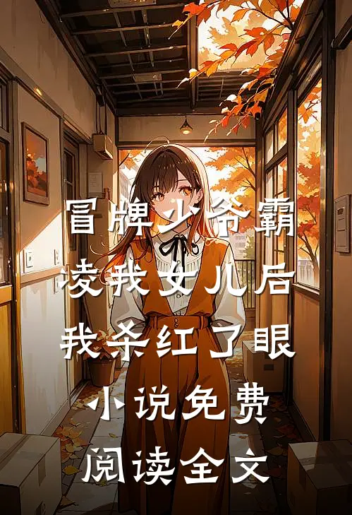 冒牌少爷霸凌我女儿后，我杀红了眼小说免费阅读全文