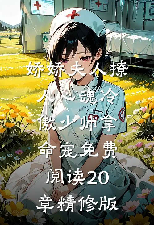 娇娇夫人撩人心魂冷傲少帅拿命宠免费阅读20章精修版