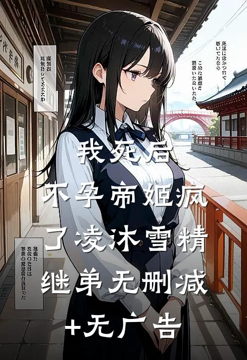 我死后，不孕帝姬疯了凌沐雪精继弟无删减+无广告