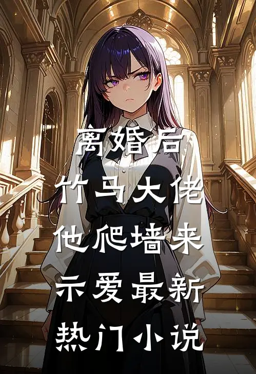 离婚后，竹马大佬他爬墙来示爱最新热门小说