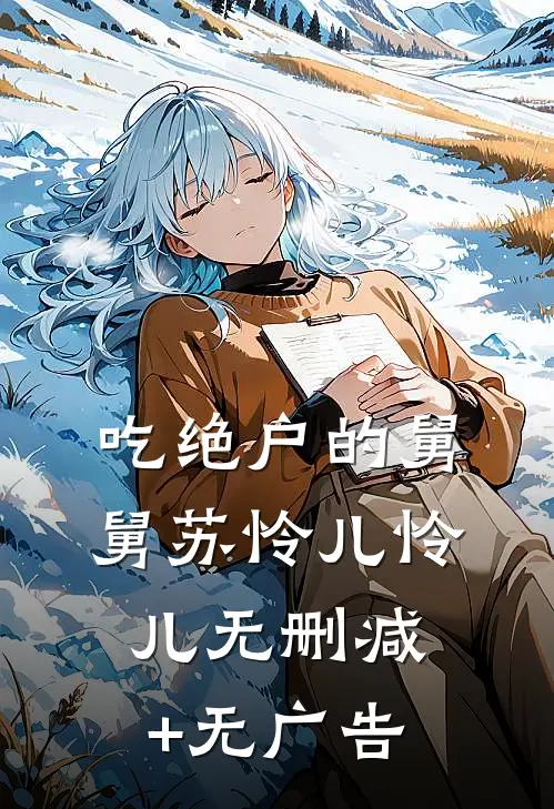 吃绝户的舅舅苏怜儿怜儿无删减+无广告