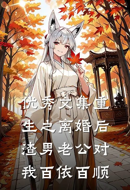 优秀文集重生之离婚后渣男老公对我百依百顺