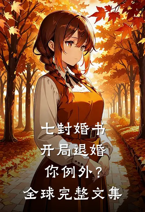 七封婚书：开局退婚，你例外？全球完整文集