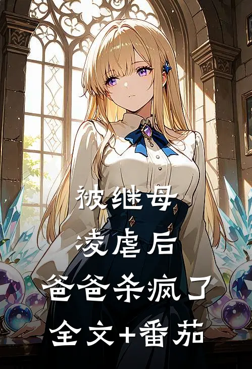 被继母凌虐后，爸爸杀疯了全文+番茄