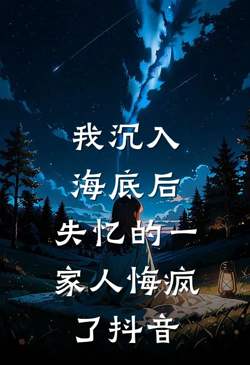 我沉入海底后，失忆的一家人悔疯了抖音