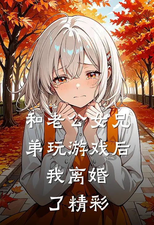 和老公女兄弟玩游戏后，我离婚了精彩