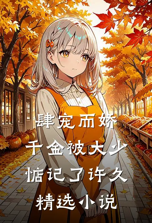 肆宠而娇,千金被大少惦记了许久精选小说