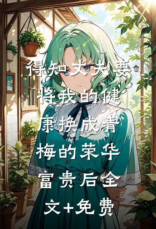 得知丈夫要将我的健康换成青梅的荣华富贵后全文+免费