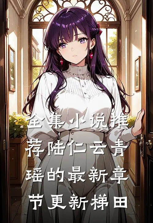 全集小说推荐陆仁云青瑶的最新章节更新梯田