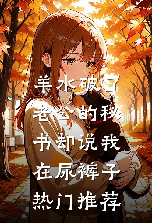 羊水破了，老公的秘书却说我在尿裤子热门推荐