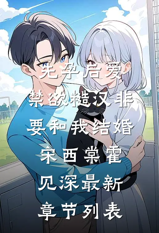 先孕后爱：禁欲糙汉非要和我结婚宋西棠霍见深最新章节列表