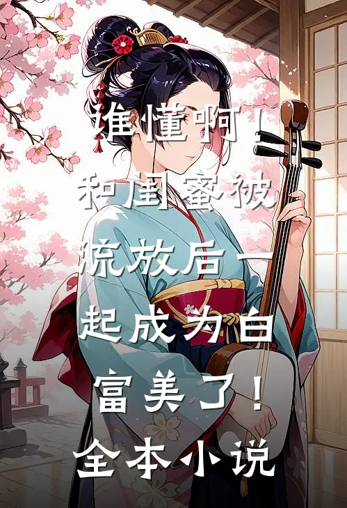 谁懂啊！和闺蜜被流放后一起成为白富美了！全本小说