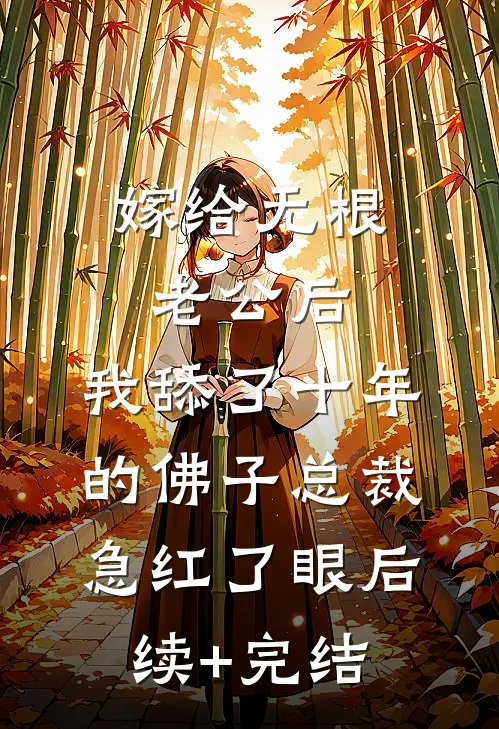 嫁给无根老公后，我舔了十年的佛子总裁急红了眼后续+完结