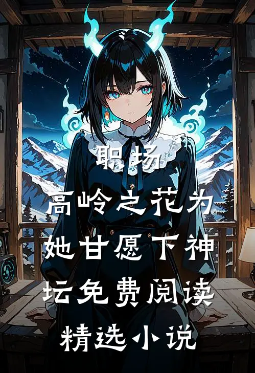 职场:高岭之花为她甘愿下神坛免费阅读精选小说