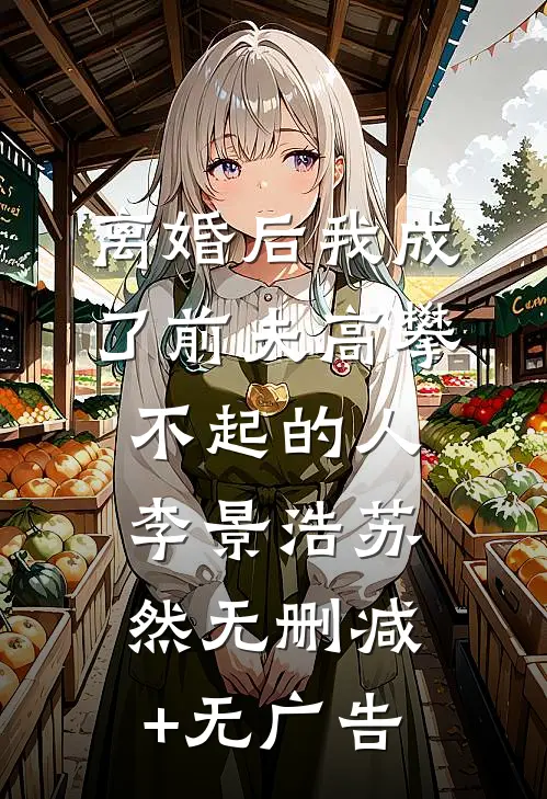 离婚后我成了前夫高攀不起的人李景浩苏然无删减+无广告