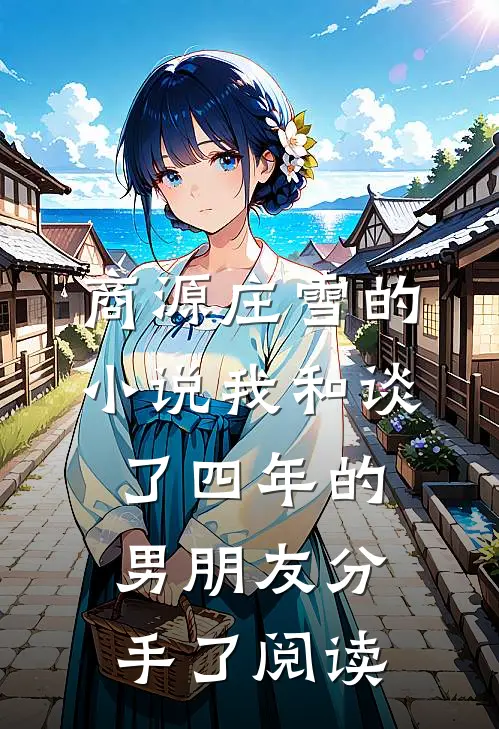 商源庄雪的小说我和谈了四年的男朋友分手了阅读