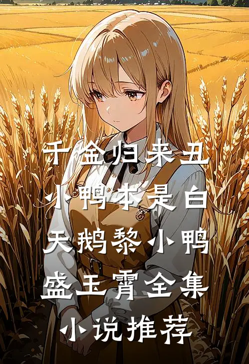 千金归来丑小鸭本是白天鹅黎小鸭盛玉霄全集小说推荐