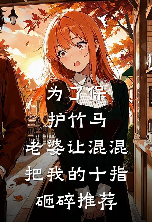 为了保护竹马，老婆让混混把我的十指砸碎推荐
