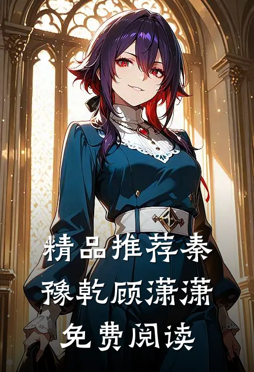 精品推荐秦豫乾顾潇潇免费阅读