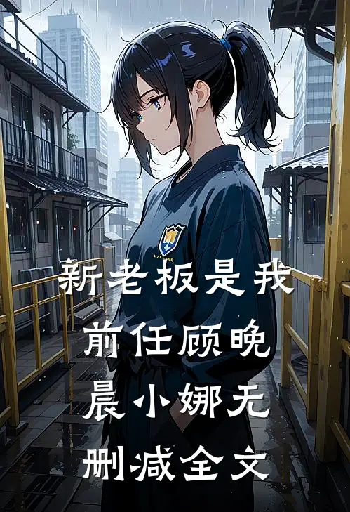 新老板是我前任顾晚晨小娜无删减全文