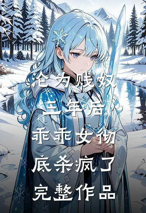 沦为贱奴三年后，乖乖女彻底杀疯了完整作品