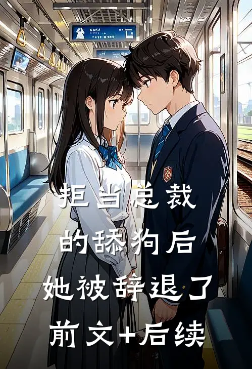 拒当总裁的舔狗后，她被辞退了前文+后续