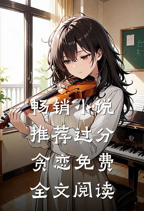 畅销小说推荐过分贪恋免费全文阅读
