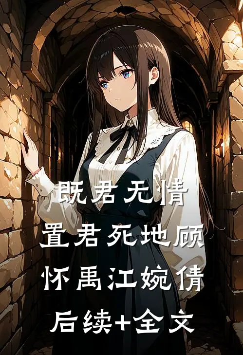 既君无情，置君死地顾怀禹江婉倩后续+全文