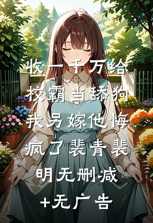 收一千万给校霸当舔狗，我另嫁他悔疯了裴青裴明无删减+无广告