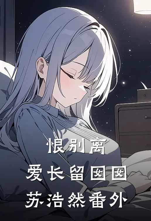 恨别离，爱长留囡囡苏浩然番外