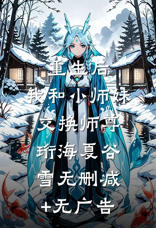 重生后，我和小师妹交换师尊珩海夏谷雪无删减+无广告