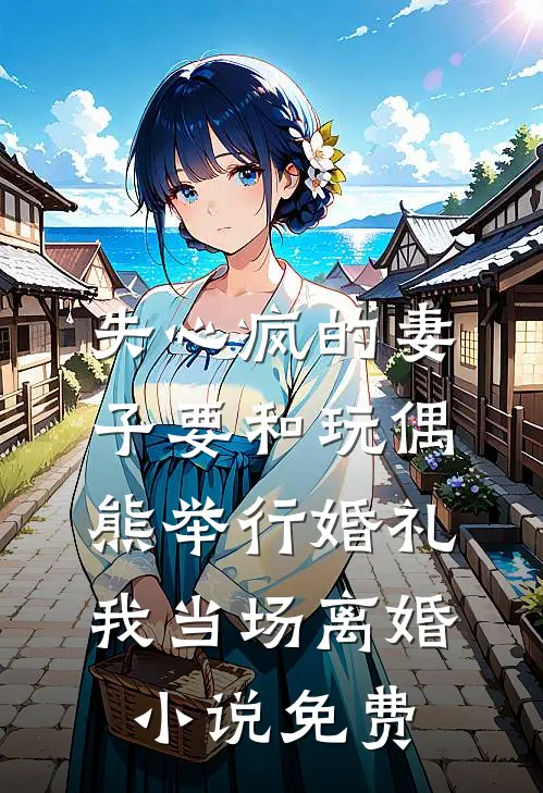 失心疯的妻子要和玩偶熊举行婚礼，我当场离婚小说免费