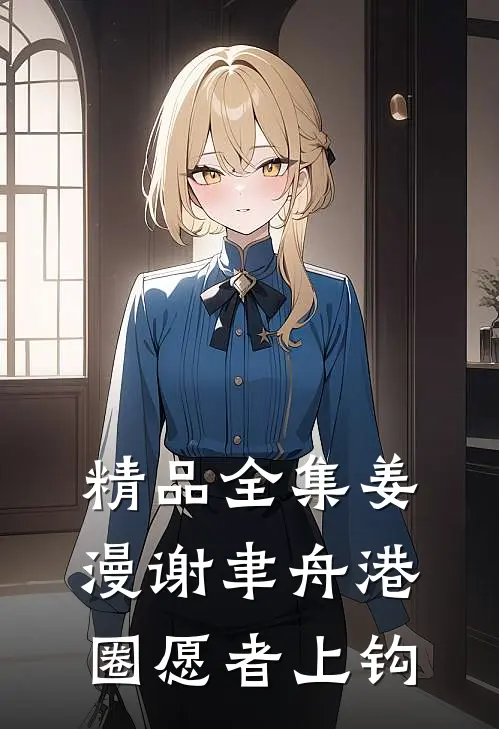 精品全集姜漫谢聿舟港圈愿者上钩