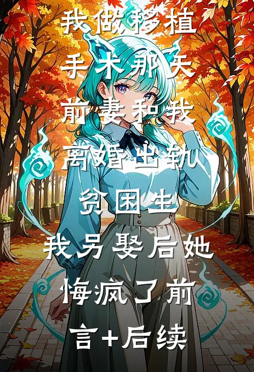 我做移植手术那天，前妻和我离婚出轨贫困生，我另娶后她悔疯了前言+后续