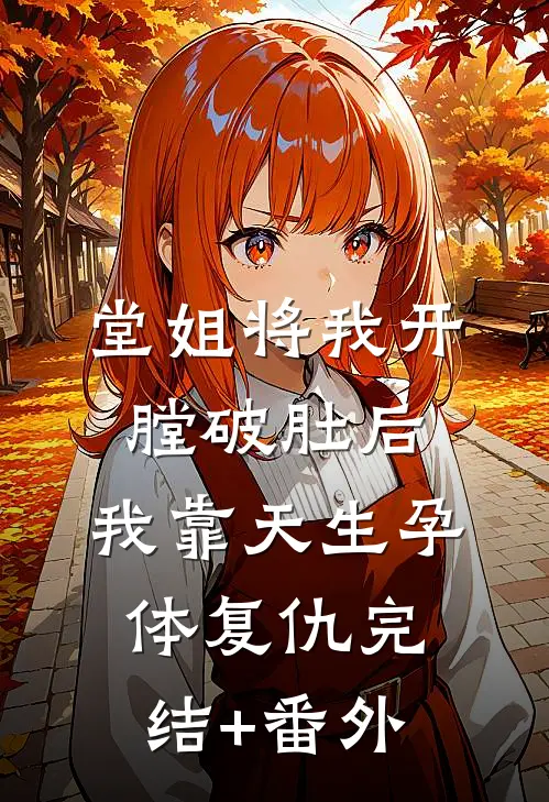 堂姐将我开膛破肚后，我靠天生孕体复仇完结+番外