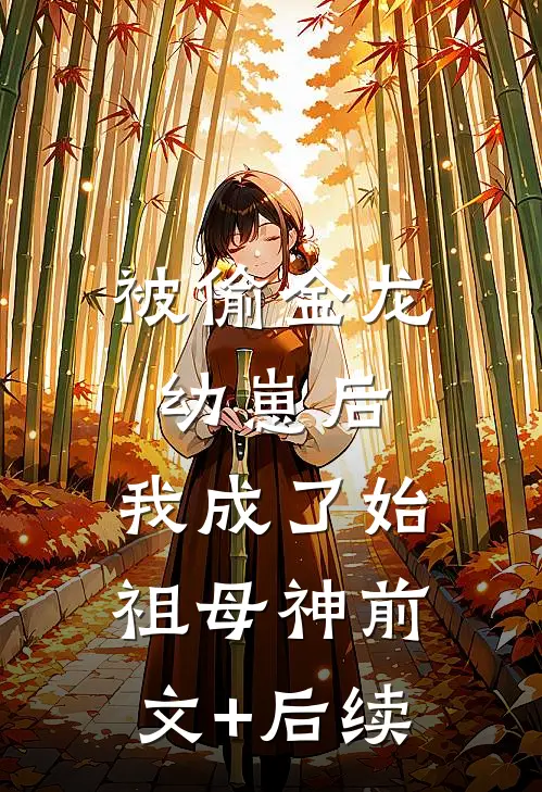 被偷金龙幼崽后，我成了始祖母神前文+后续