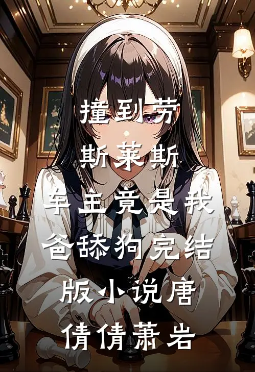 撞到劳斯莱斯，车主竟是我爸舔狗完结版小说唐倩倩萧岩