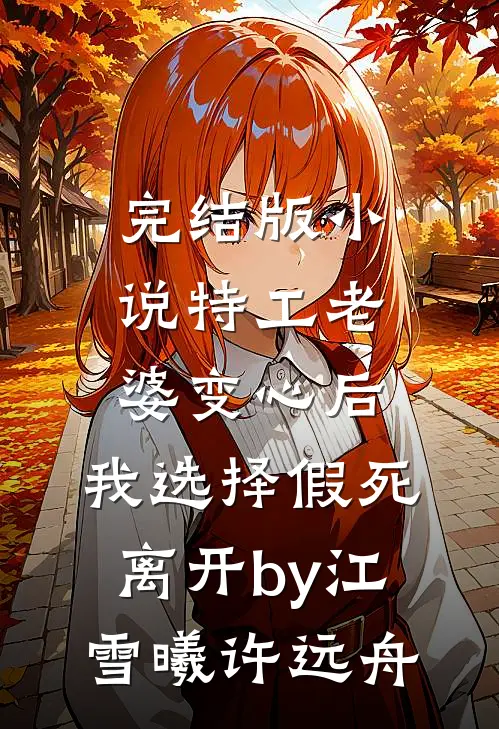 完结版小说特工老婆变心后，我选择假死离开by江雪曦许远舟