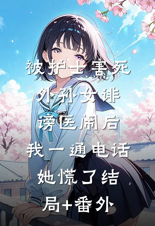 被护士害死外孙女诽谤医闹后，我一通电话她慌了结局+番外