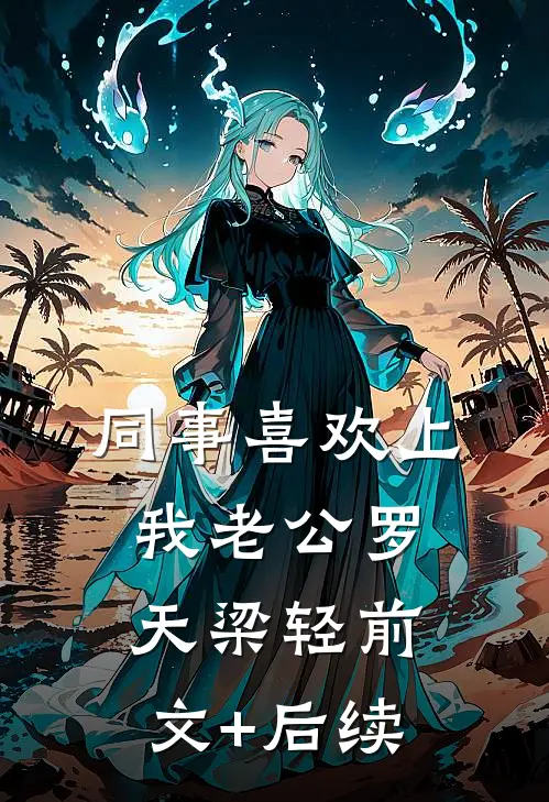 同事喜欢上我老公罗天梁轻前文+后续