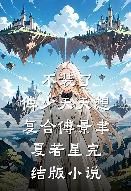 不装了，傅少天天想复合傅景聿夏若星完结版小说